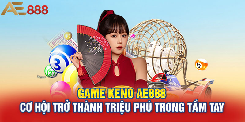 Game Keno AE888 – Cơ Hội Trở Thành Triệu Phú Trong Tầm Tay